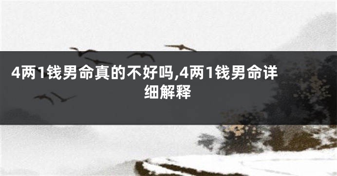 4两1钱男命真的不好吗,4两1钱男命详细解释