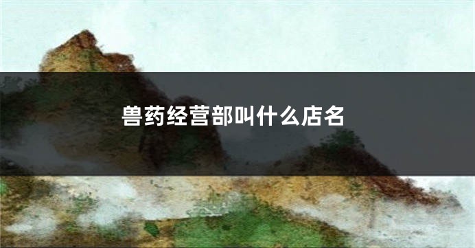 兽药经营部叫什么店名