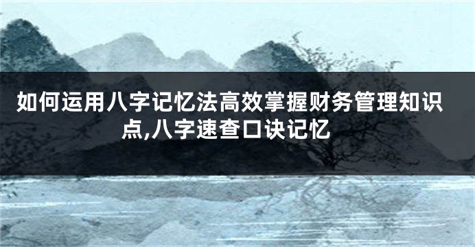 如何运用八字记忆法高效掌握财务管理知识点,八字速查口诀记忆