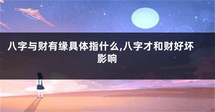 八字与财有缘具体指什么,八字才和财好坏影响
