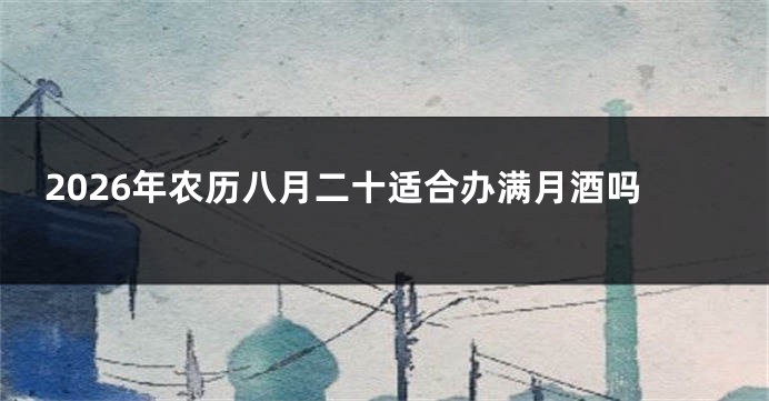 2026年农历八月二十适合办满月酒吗