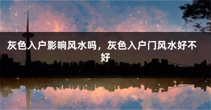 灰色入户影响风水吗，灰色入户门风水好不好