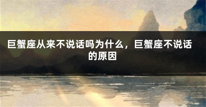 巨蟹座从来不说话吗为什么，巨蟹座不说话的原因