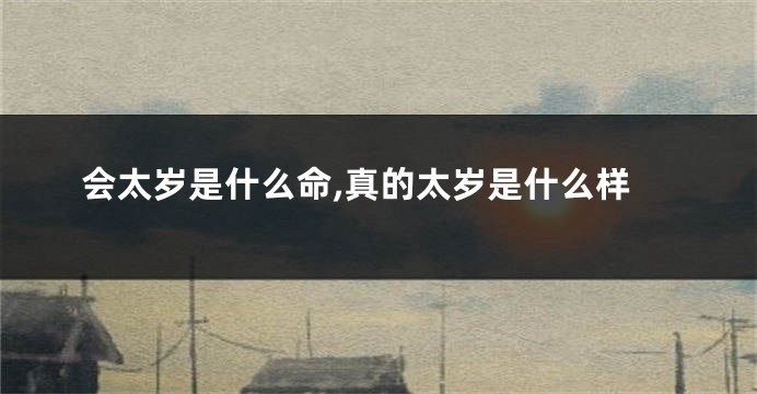 会太岁是什么命,真的太岁是什么样