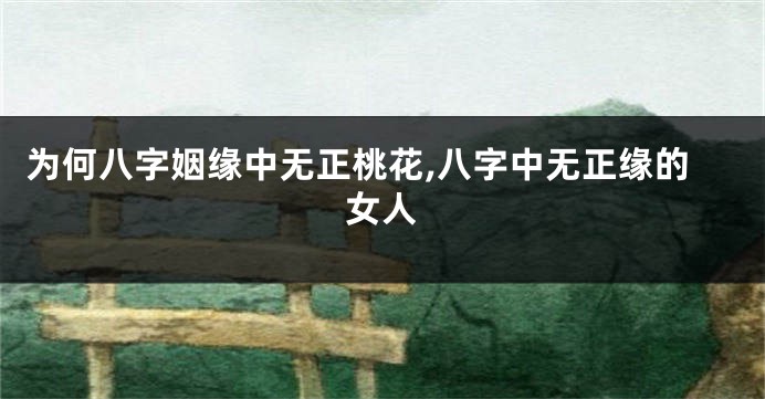 为何八字姻缘中无正桃花,八字中无正缘的女人