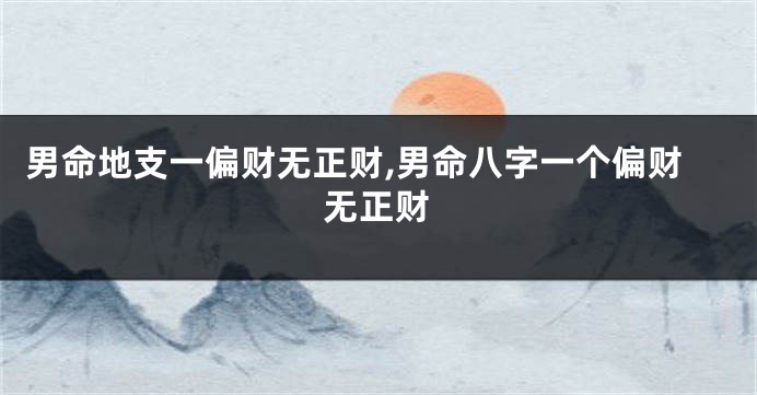 男命地支一偏财无正财,男命八字一个偏财无正财