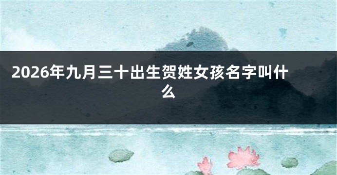2026年九月三十出生贺姓女孩名字叫什么