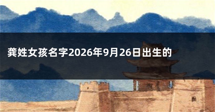 龚姓女孩名字2026年9月26日出生的
