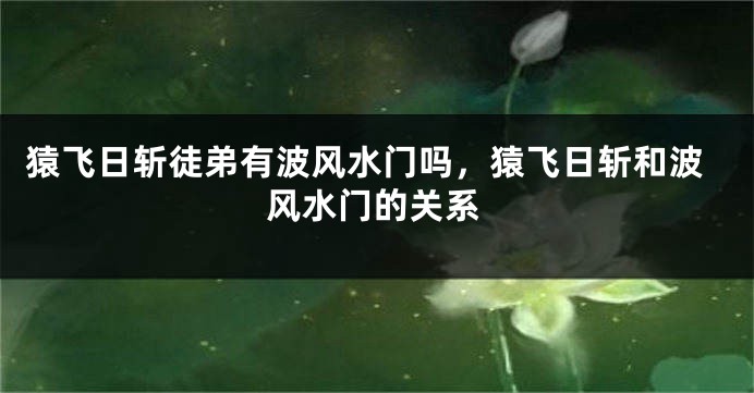 猿飞日斩徒弟有波风水门吗，猿飞日斩和波风水门的关系