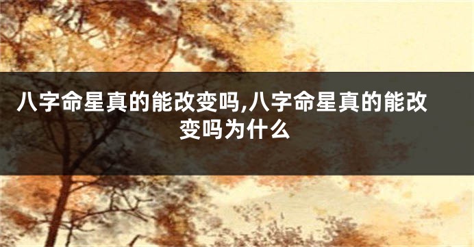 八字命星真的能改变吗,八字命星真的能改变吗为什么