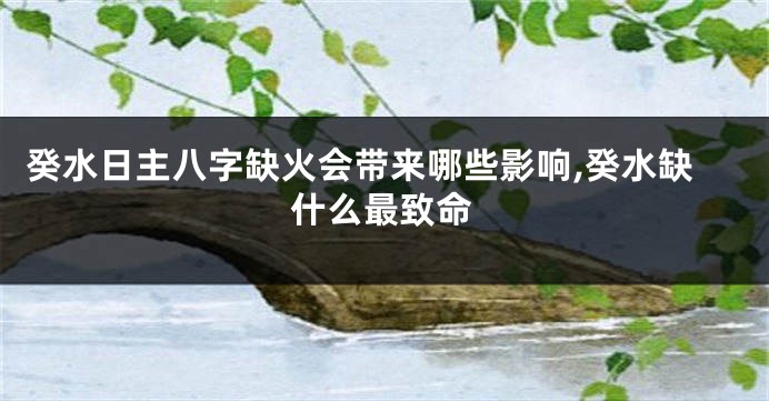 癸水日主八字缺火会带来哪些影响,癸水缺什么最致命