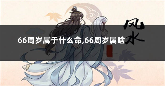 66周岁属于什么命,66周岁属啥