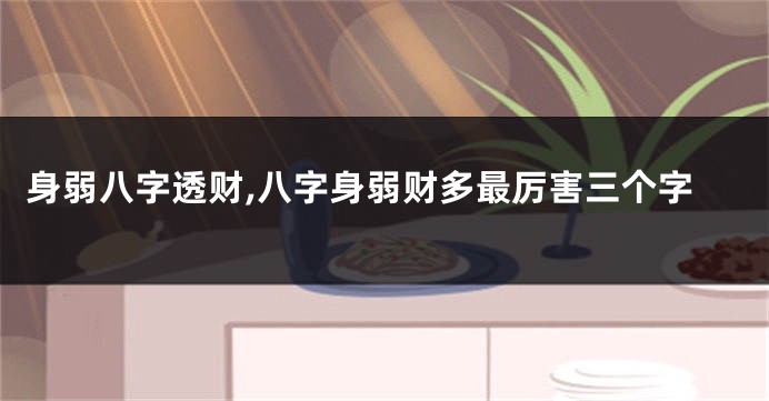 身弱八字透财,八字身弱财多最厉害三个字