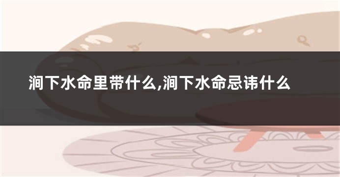 涧下水命里带什么,涧下水命忌讳什么