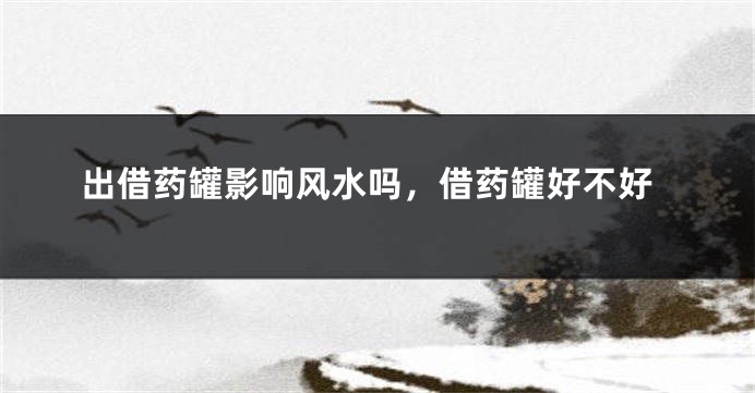 出借药罐影响风水吗，借药罐好不好