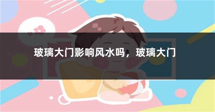 玻璃大门影响风水吗,玻璃大门