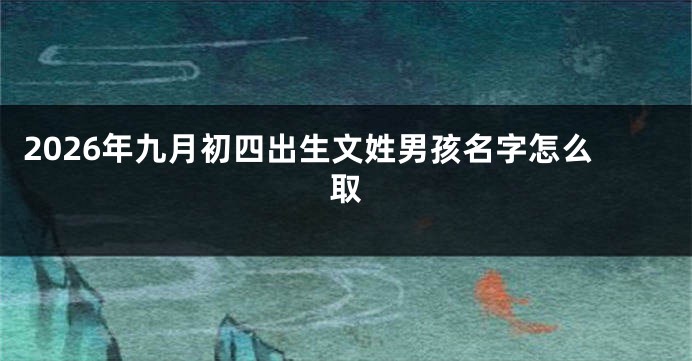 2026年九月初四出生文姓男孩名字怎么取