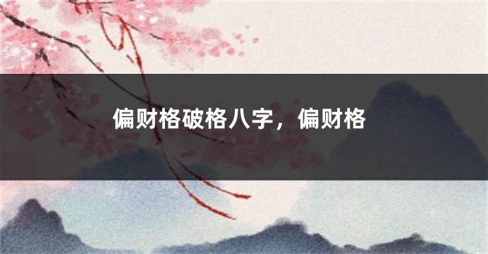 偏财格破格八字，偏财格