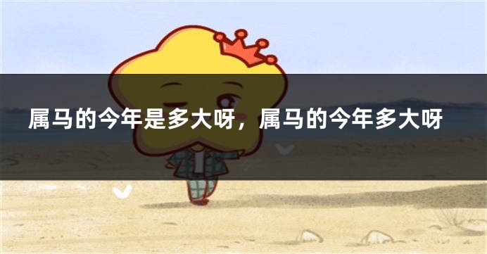 属马的今年是多大呀，属马的今年多大呀