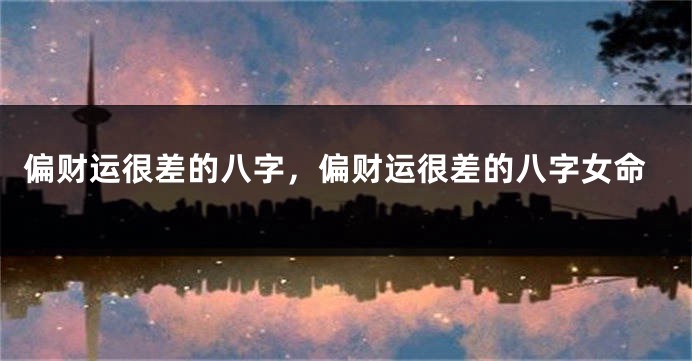 偏财运很差的八字,偏财运很差的八字女命
