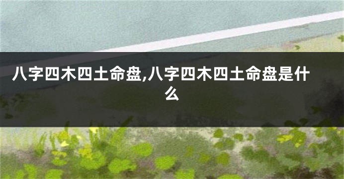 八字四木四土命盘,八字四木四土命盘是什么