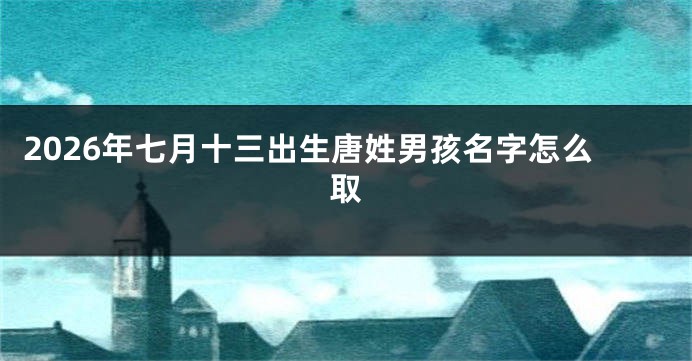 2026年七月十三出生唐姓男孩名字怎么取
