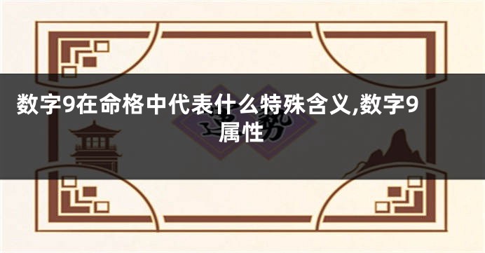 数字9在命格中代表什么特殊含义,数字9属性