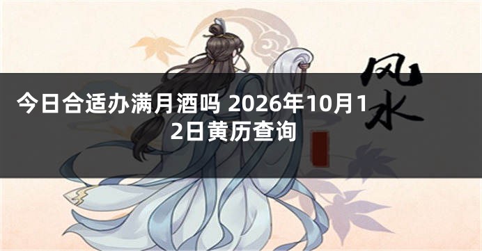 今日合适办满月酒吗 2026年10月12日黄历查询