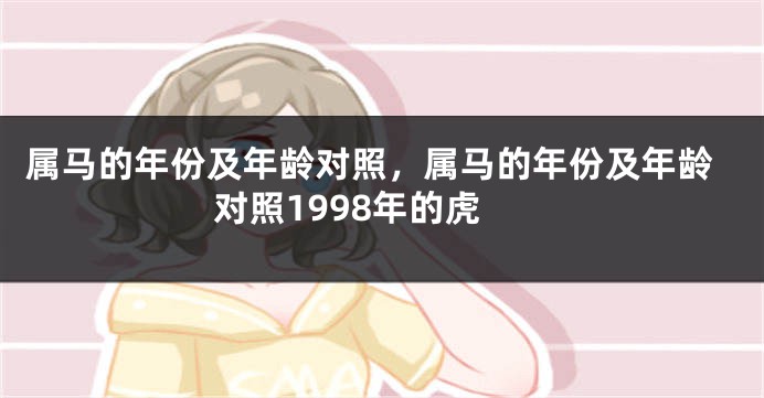 属马的年份及年龄对照，属马的年份及年龄对照1998年的虎