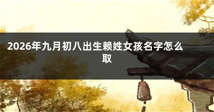 2026年九月初八出生赖姓女孩名字怎么取