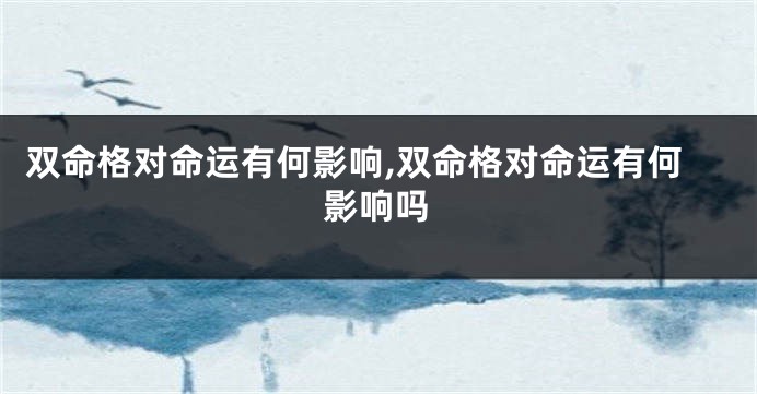 双命格对命运有何影响,双命格对命运有何影响吗