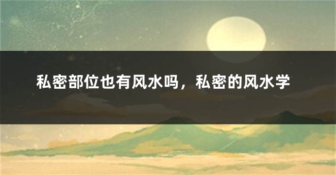 私密部位也有风水吗，私密的风水学