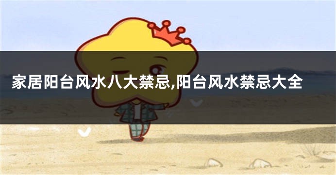 家居阳台风水八大禁忌,阳台风水禁忌大全