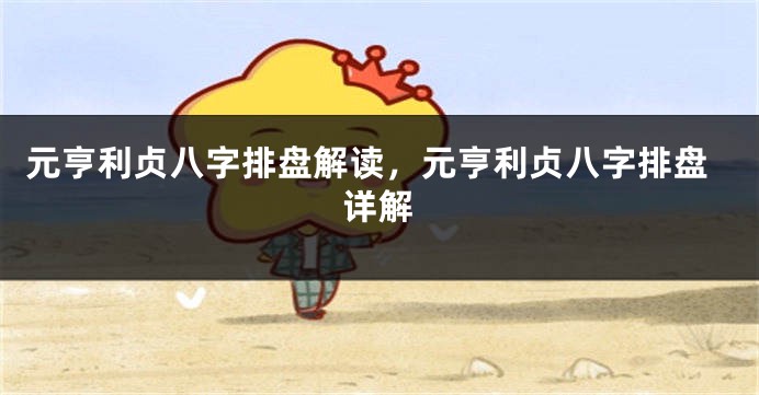 元亨利贞八字排盘解读,元亨利贞八字排盘详解