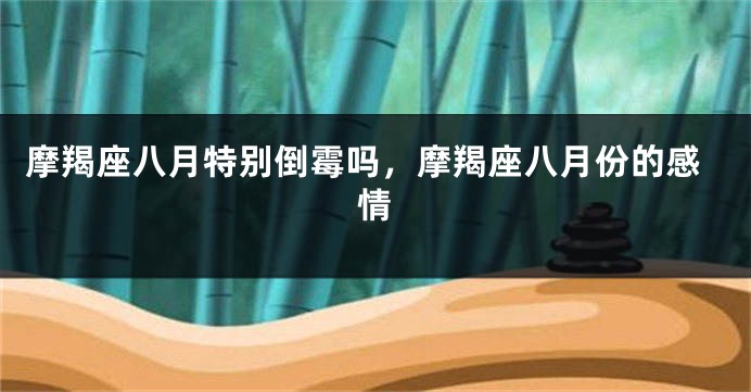 摩羯座八月特别倒霉吗，摩羯座八月份的感情
