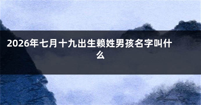 2026年七月十九出生赖姓男孩名字叫什么