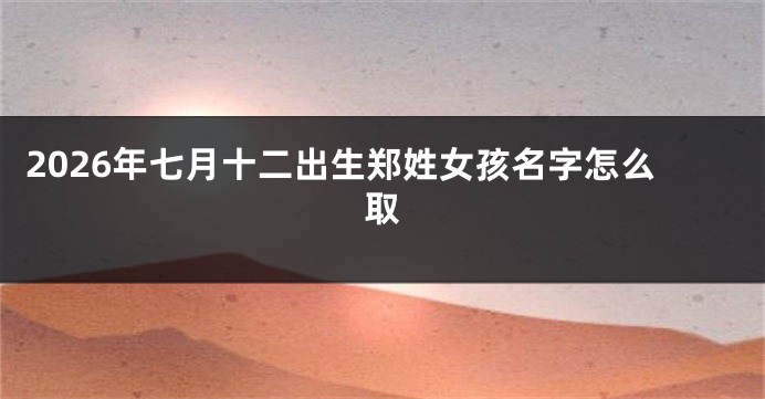 2026年七月十二出生郑姓女孩名字怎么取