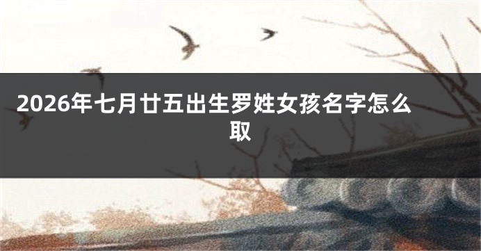 2026年七月廿五出生罗姓女孩名字怎么取