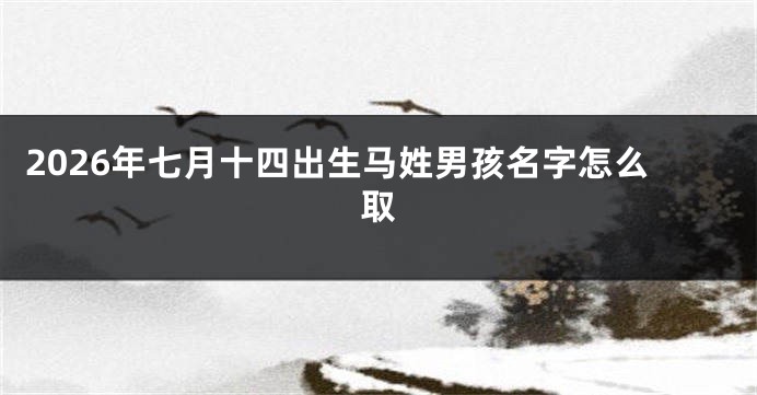 2026年七月十四出生马姓男孩名字怎么取