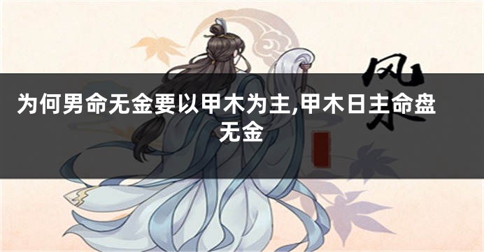 为何男命无金要以甲木为主,甲木日主命盘无金