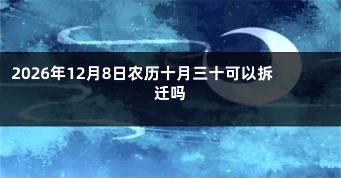 2026年12月8日农历十月三十可以拆迁吗