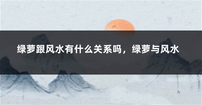 绿萝跟风水有什么关系吗，绿萝与风水