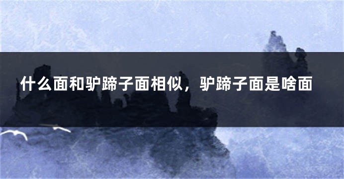 什么面和驴蹄子面相似，驴蹄子面是啥面