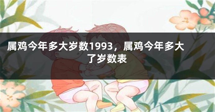 属鸡今年多大岁数1993，属鸡今年多大了岁数表