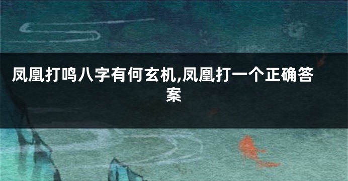 凤凰打鸣八字有何玄机,凤凰打一个正确答案