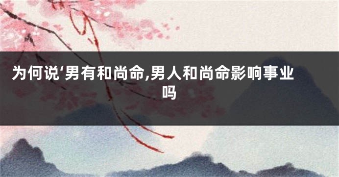 为何说‘男有和尚命,男人和尚命影响事业吗