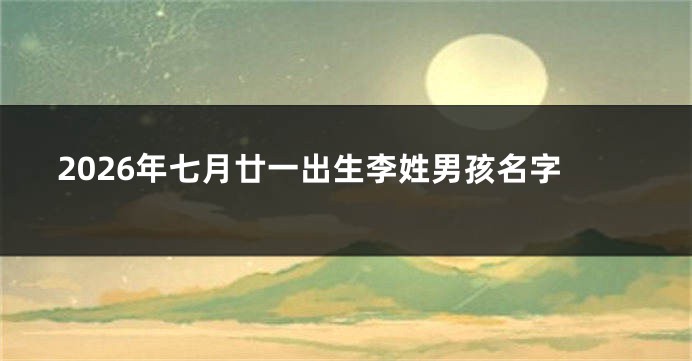 2026年七月廿一出生李姓男孩名字
