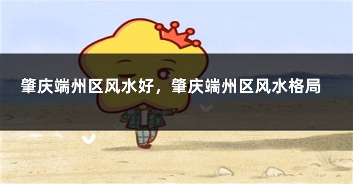 肇庆端州区风水好，肇庆端州区风水格局