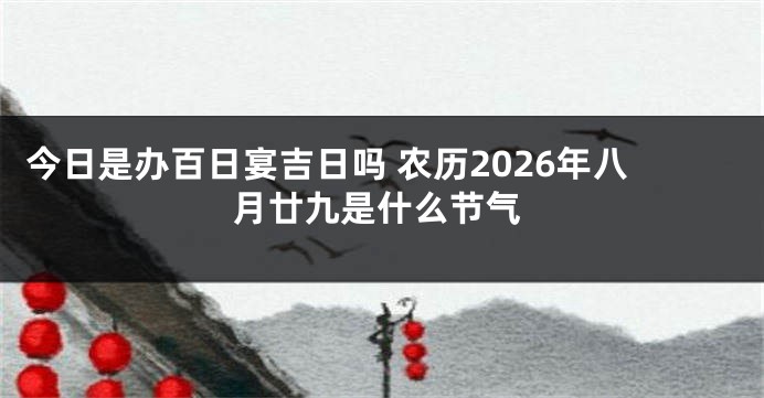 今日是办百日宴吉日吗 农历2026年八月廿九是什么节气