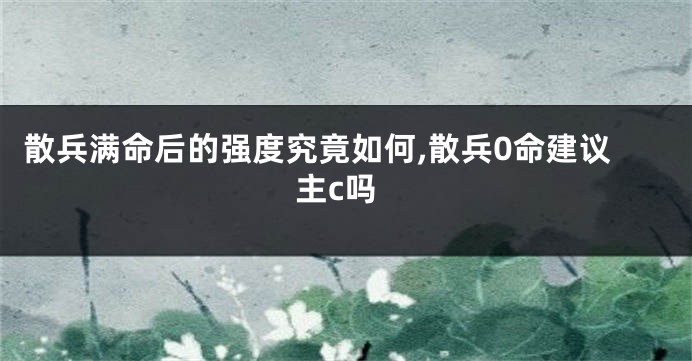 散兵满命后的强度究竟如何,散兵0命建议主c吗